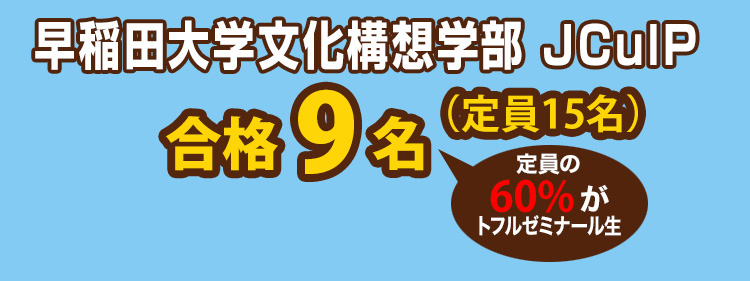 早稲田大学文化構想学部 JCulP 合格9名(定員15名)定員の60%がトフルゼミナール生