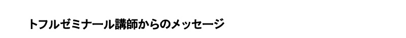 トフルゼミナール講師からのメッセージ